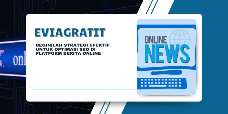 Beginilah Strategi Efektif Untuk Optimasi SEO Di Platform Berita Online
